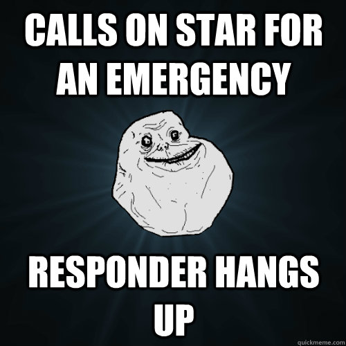 Calls on star for an emergency Responder hangs up  - Calls on star for an emergency Responder hangs up   Forever Alone