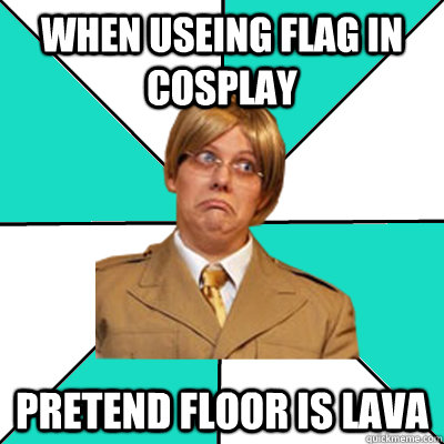 When useing flag in cosplay pretend floor is lava  
