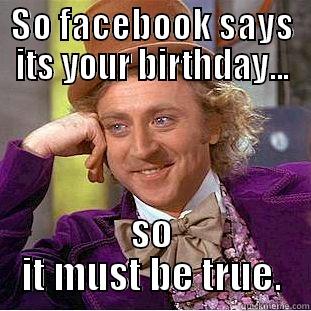 SO FACEBOOK SAYS ITS YOUR BIRTHDAY... SO IT MUST BE TRUE. Condescending Wonka