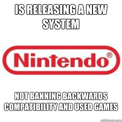 Is releasing a new system Not banning Backwards compatibility and used games - Is releasing a new system Not banning Backwards compatibility and used games  GOOD GUY NINTENDO