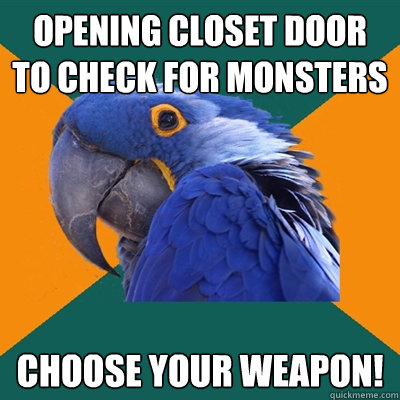 Opening Closet door to check for monsters Choose your weapon!  Paranoid Parrot