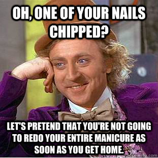 Oh, one of your nails chipped? Let's pretend that you're not going to redo your entire manicure as soon as you get home. - Oh, one of your nails chipped? Let's pretend that you're not going to redo your entire manicure as soon as you get home.  Condescending Wonka