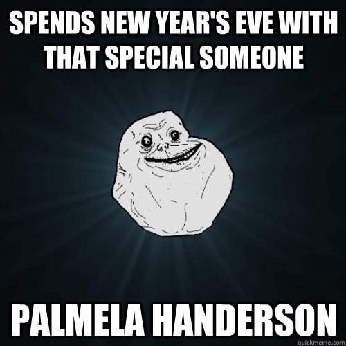 Spends New Year's Eve with that special someone Palmela Handerson  Forever Alone