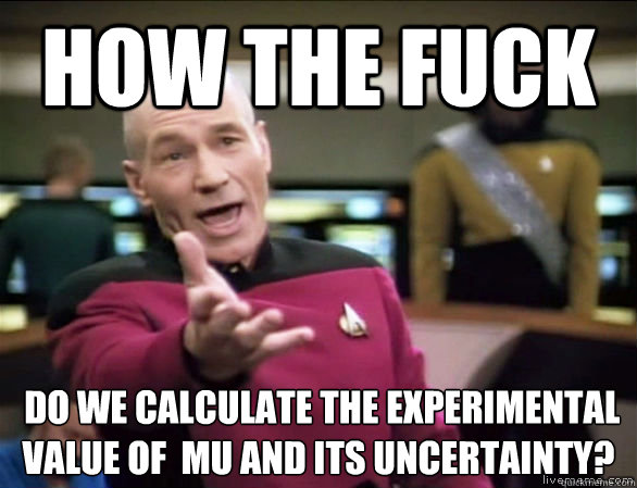 How the fuck  do we calculate the experimental value of  muμ and its uncertainty?  Annoyed Picard HD