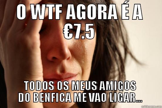 O WTF AGORA É A €7.5 TODOS OS MEUS AMIGOS DO BENFICA ME VAO LIGAR... First World Problems