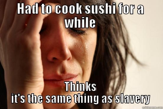 HAD TO COOK SUSHI FOR A WHILE THINKS IT'S THE SAME THING AS SLAVERY First World Problems