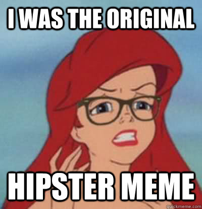 I was the original hipster meme - I was the original hipster meme  Hipster Ariel