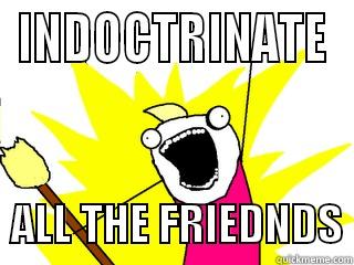 INDOCTRINATE   ALL THE FRIEDNDS All The Things