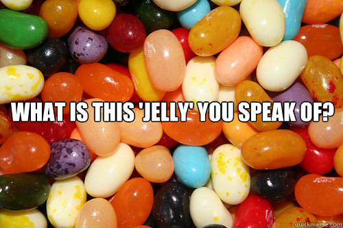  what is this 'jelly' you speak of? -  what is this 'jelly' you speak of?  Jelly