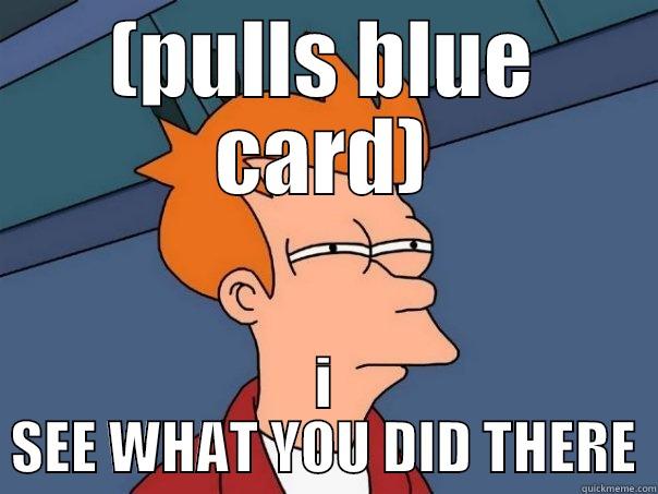 (PULLS BLUE CARD) I SEE WHAT YOU DID THERE Futurama Fry