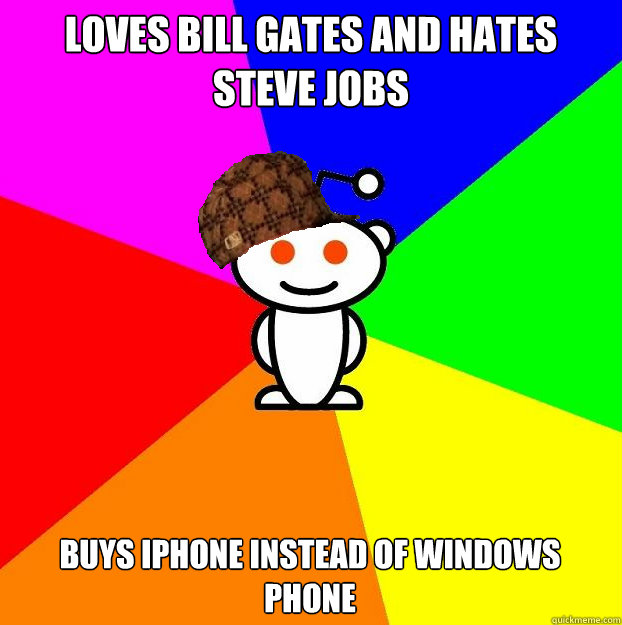 Loves Bill Gates and hates Steve Jobs  Buys iPhone instead of windows phone  Scumbag Redditor