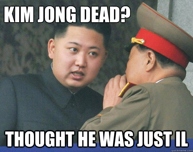 Kim jong dead? thought he was just il  Hungry Kim Jong Un