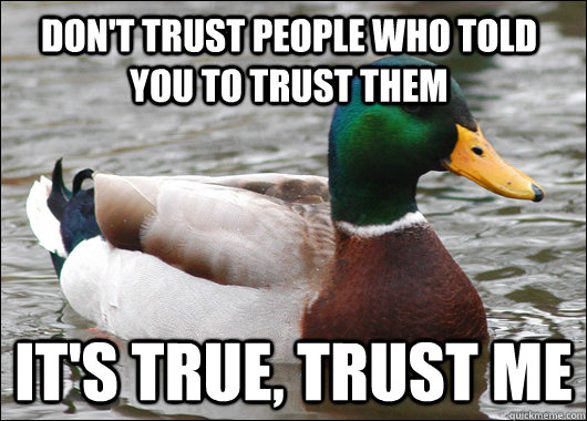 Don't trust people who told you to trust them It's true, trust me  Actual Advice Mallard