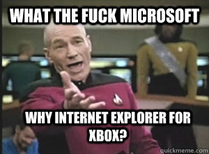 What the fuck Microsoft Why internet explorer for xbox?  Annoyed Picard