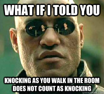 What if I told you knocking as you walk in the room does not count as knocking - What if I told you knocking as you walk in the room does not count as knocking  What if I told you