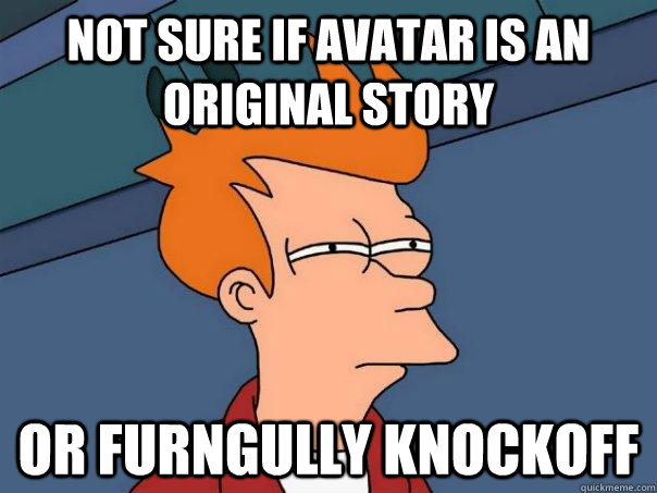 Not sure if avatar is an original story Or furngully knockoff - Not sure if avatar is an original story Or furngully knockoff  Futurama Fry