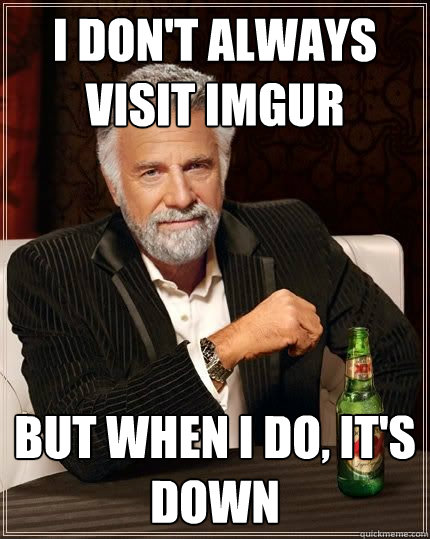 I don't always visit imgur but when i do, it's down  The Most Interesting Man In The World
