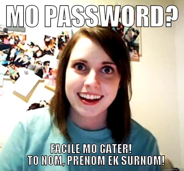  MO PASSWORD?  FACILE MO GATER!      TO NOM, PRENOM EK SURNOM! Overly Attached Girlfriend