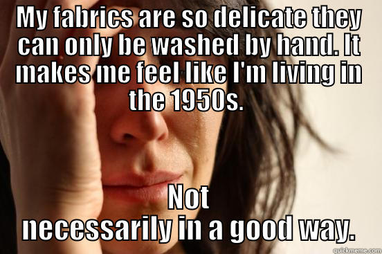 MY FABRICS ARE SO DELICATE THEY CAN ONLY BE WASHED BY HAND. IT MAKES ME FEEL LIKE I'M LIVING IN THE 1950S.  NOT NECESSARILY IN A GOOD WAY. First World Problems