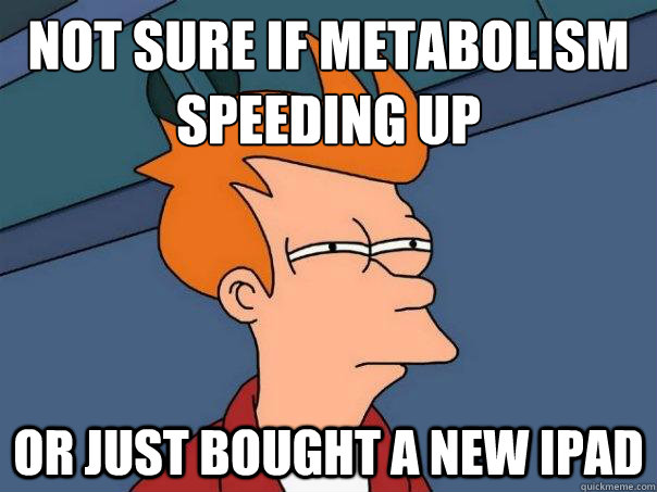 NOT SURE IF METABOLISM SPEEDING UP OR JUST BOUGHT A NEW IPAD - NOT SURE IF METABOLISM SPEEDING UP OR JUST BOUGHT A NEW IPAD  Futurama Fry