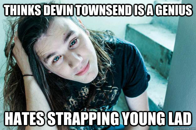 thinks Devin townsend is a genius hates strapping young lad  Metal Hipster