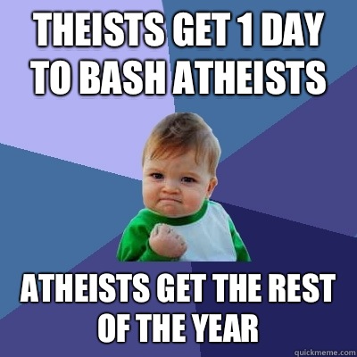 Theists get 1 day to bash atheists Atheists get the rest of the year  Success Kid