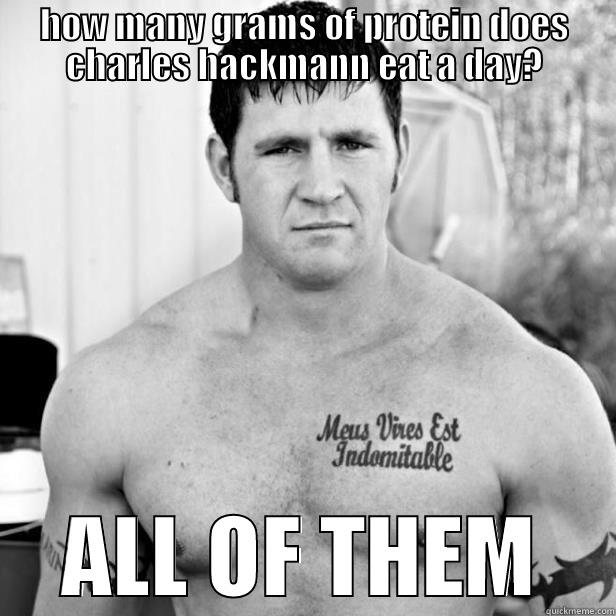 HOW MANY GRAMS OF PROTEIN DOES CHARLES HACKMANN EAT A DAY? ALL OF THEM Misc