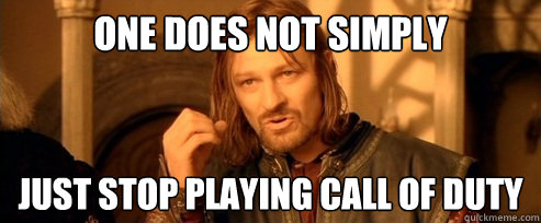 One does not simply  just stop playing CALL OF DUTY  One Does Not Simply