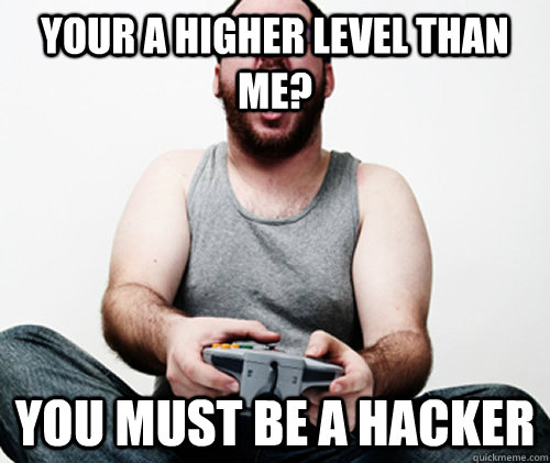 your a higher level than me? you must be a hacker  Online Gamer Logic