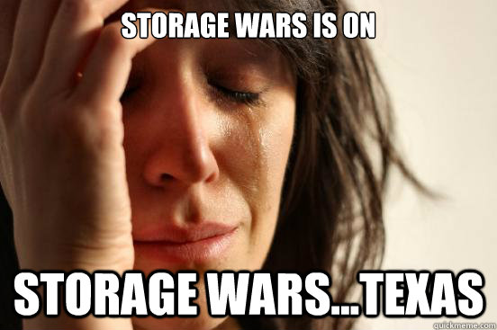 Storage wars is on  storage wars...texas  First World Problems