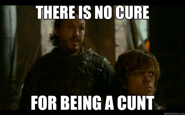 There is no cure For being a cunt  Bronns Advice