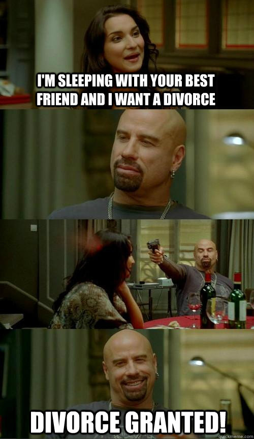 I'm sleeping with your best friend and I want a divorce Divorce granted!  Skinhead John