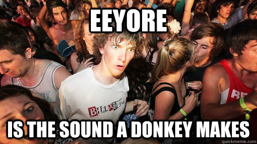 Eeyore Is the sound a donkey makes  Sudden Clarity Clarence