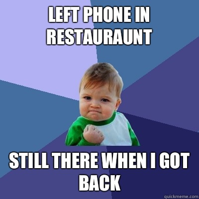 Left phone in restauraunt still there when I got back  Success Kid