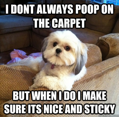 I Dont always poop on the carpet  But when i do i make sure its nice and sticky - I Dont always poop on the carpet  But when i do i make sure its nice and sticky  Misc
