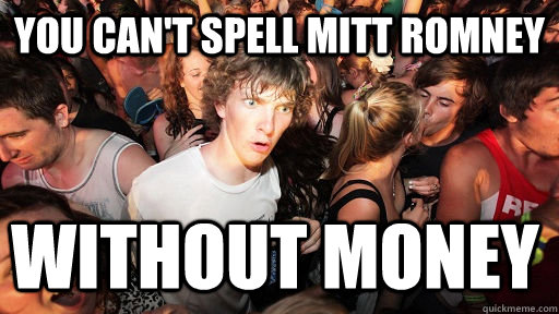 You can't spell mitt romney without money  Sudden Clarity Clarence