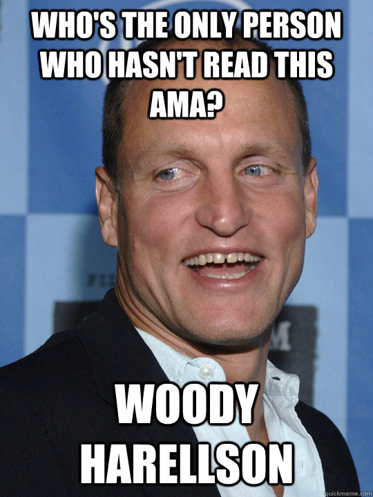 Who's the only person who hasn't read this AMA? Woody Harellson - Who's the only person who hasn't read this AMA? Woody Harellson  Woody