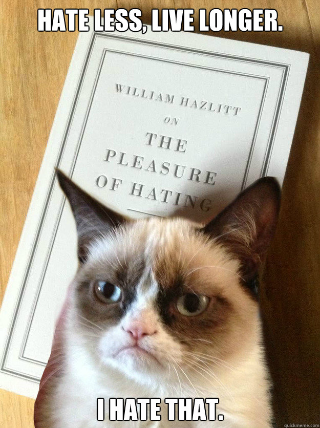 hate less, live longer.   I hate that. - hate less, live longer.   I hate that.  Grumpy Cats book