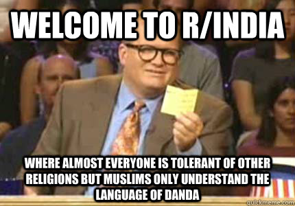 Welcome to r/india Where almost everyone is tolerant of other religions but muslims only understand the language of danda  Whose Line Is It Anyway Meme