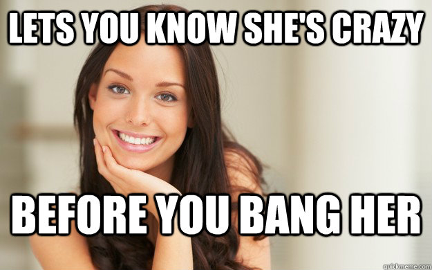 Lets you know she's crazy Before you bang her  