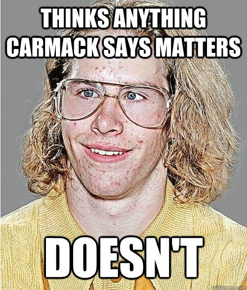 thinks anything carmack says matters doesn't - thinks anything carmack says matters doesn't  NeoGAF Asshole