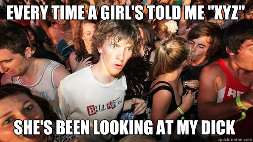 Every time a girl's told me 