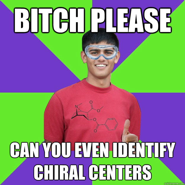 bitch please can you even identify chiral centers - bitch please can you even identify chiral centers  Chemistry Student
