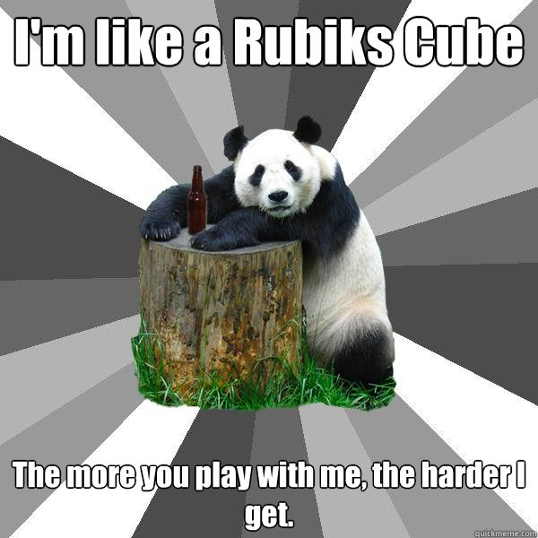 I'm like a Rubiks Cube The more you play with me, the harder I get.  Pickup-Line Panda