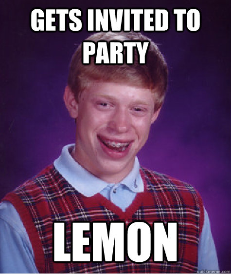 gets invited to party lemon  Bad Luck Brian