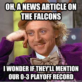 Oh, a news article on the Falcons I wonder if they'll mention our 0-3 playoff record  Condescending Wonka