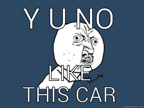 Y U NO LIKE THIS CAR Y U No