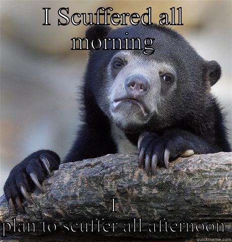 I SCUFFERED ALL MORNING I PLAN TO SCUFFER ALL AFTERNOON Confession Bear