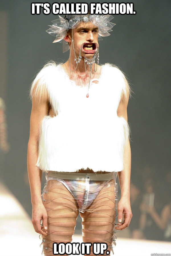 It's called fashion. Look it up. - It's called fashion. Look it up.  highfashionguy