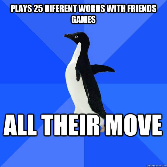 plays 25 diferent words with friends games All their move    Socially Awkward Penguin